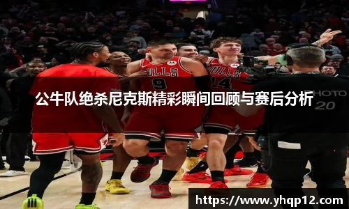 公牛队绝杀尼克斯精彩瞬间回顾与赛后分析