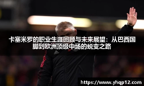 英国365卡塞米罗的职业生涯回顾与未来展望：从巴西国脚到欧洲顶级中场的蜕变之路