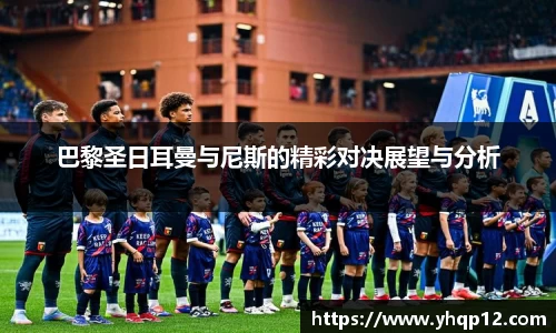 英国365巴黎圣日耳曼与尼斯的精彩对决展望与分析